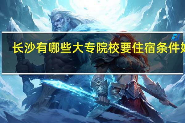 长沙有哪些大专院校 要住宿条件好的