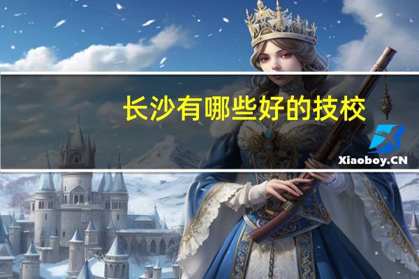 长沙有哪些好的技校