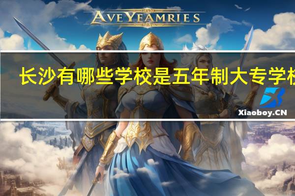 长沙有哪些学校是五年制大专学校啊