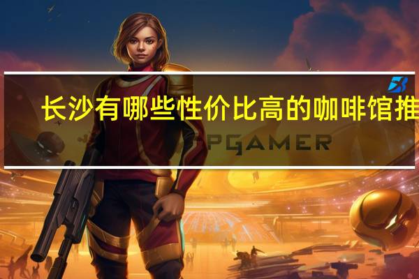 长沙有哪些性价比高的咖啡馆推荐