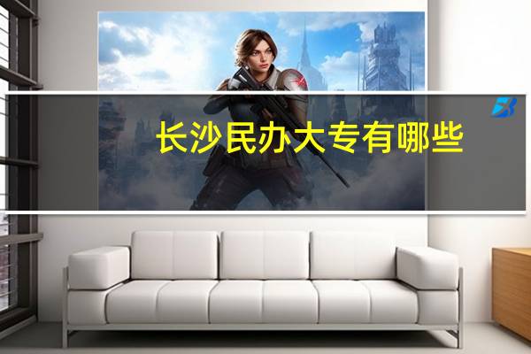 长沙民办大专有哪些