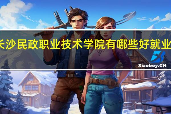 长沙民政职业技术学院有哪些好就业的专业