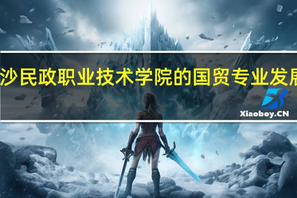 长沙民政职业技术学院的国贸专业发展得如何