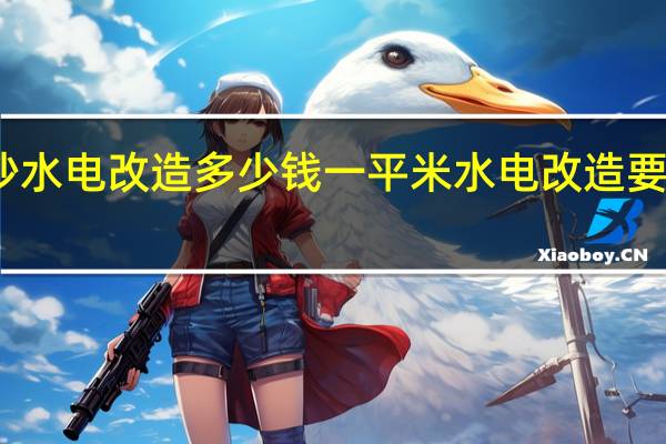 长沙水电改造多少钱一平米水电改造要注意什么