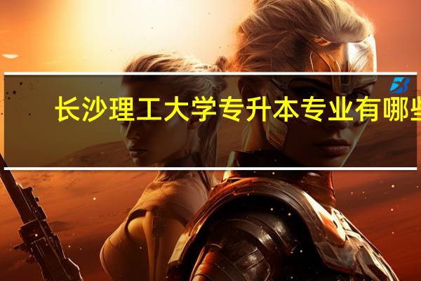 长沙理工大学专升本专业有哪些