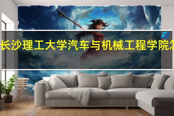 长沙理工大学汽车与机械工程学院怎么样