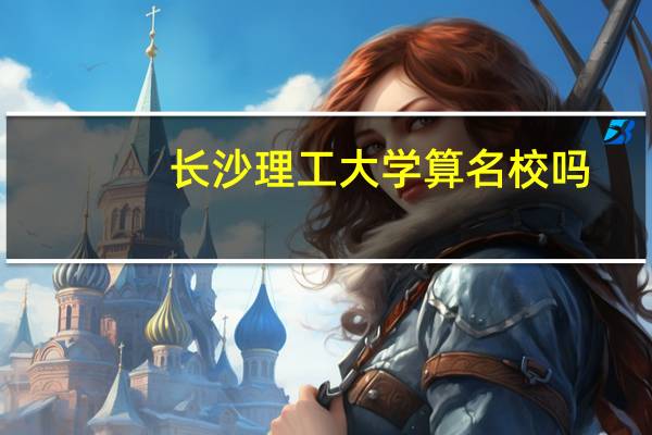 长沙理工大学算名校吗
