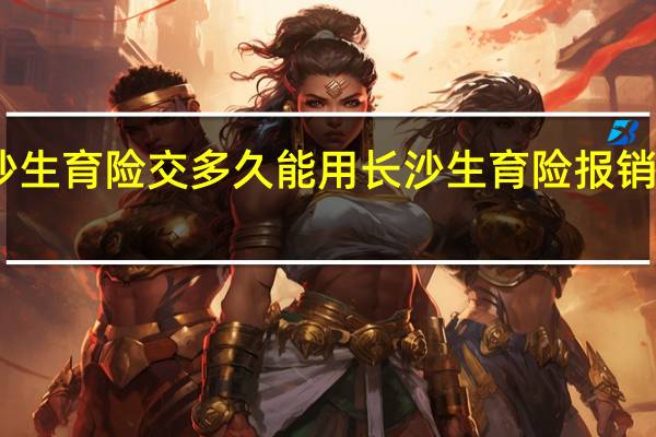 长沙生育险交多久能用　长沙生育险报销多久到账