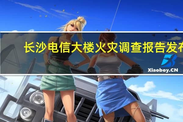 长沙电信大楼火灾调查报告发布：系未熄灭烟头引发20多人被问责