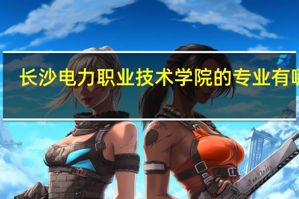 长沙电力职业技术学院的专业有哪些