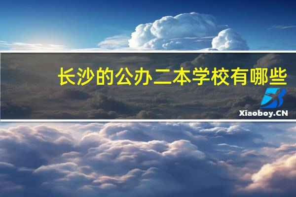 长沙的公办二本学校有哪些