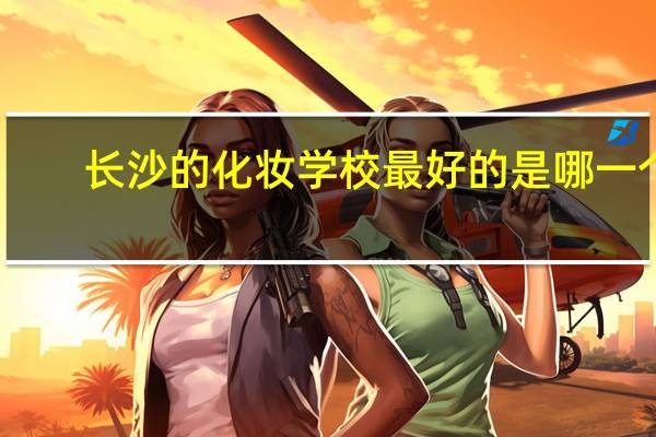 长沙的化妆学校最好的是哪一个？