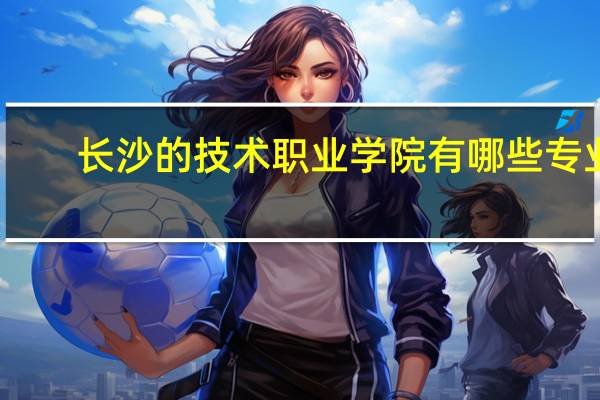 长沙的技术职业学院有哪些专业