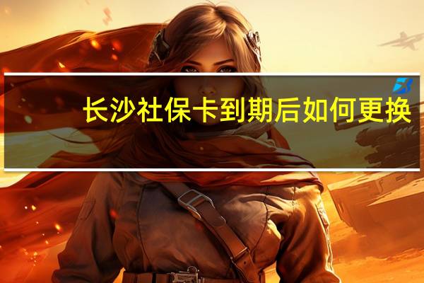 长沙社保卡到期后如何更换