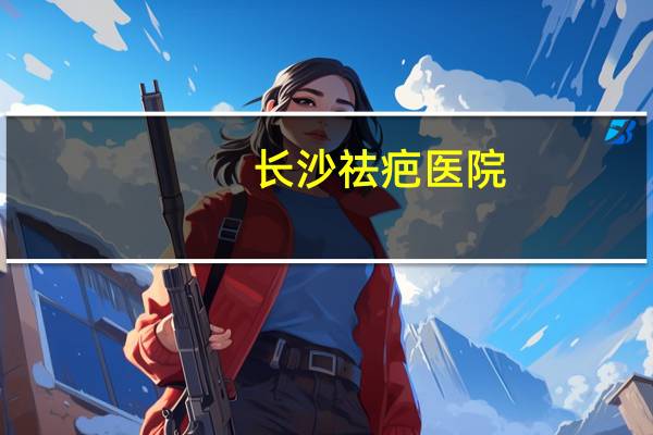 长沙祛疤医院？长沙洗眉毛哪一家医院好