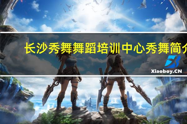 长沙秀舞舞蹈培训中心秀舞简介