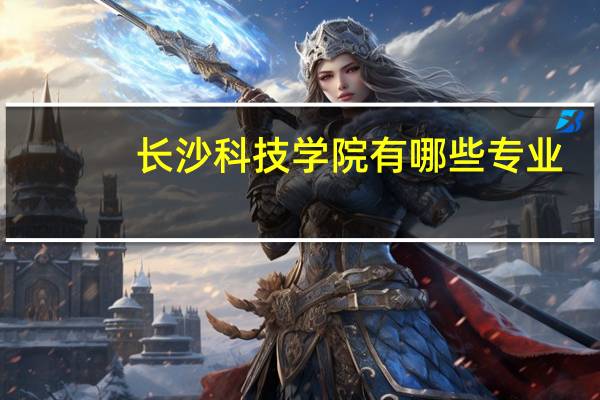 长沙科技学院有哪些专业