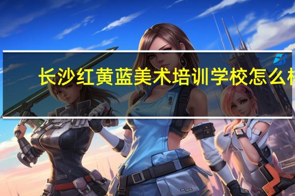 长沙红黄蓝美术培训学校怎么样