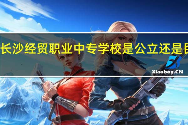 长沙经贸职业中专学校是公立还是民办的