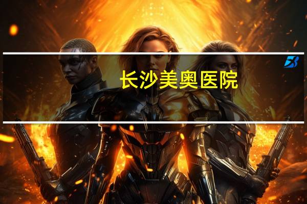 长沙美奥医院,长沙医保看牙哪些医院可以报销