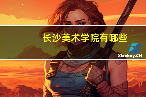 长沙美术学院有哪些