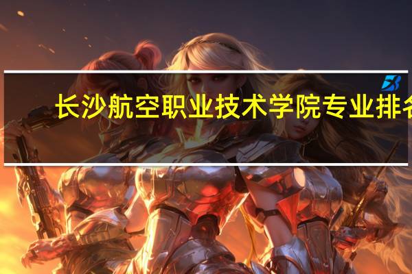 长沙航空职业技术学院专业排名