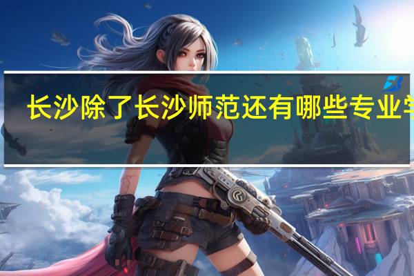 长沙除了长沙师范还有哪些专业学校，比如幼师专业