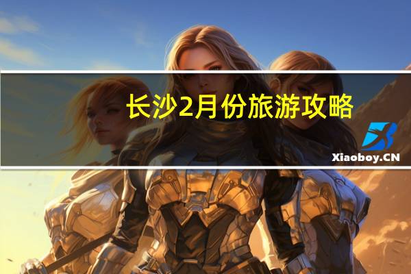 长沙2月份旅游攻略