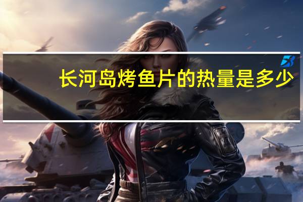 长河岛 烤鱼片的热量是多少