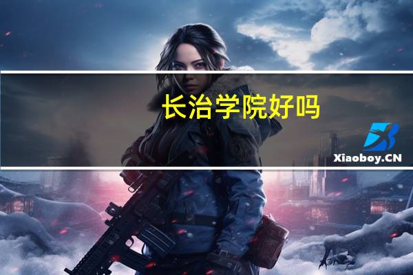 长治学院好吗，我想去这所学校。