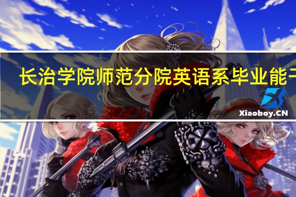 长治学院师范分院英语系毕业能干嘛