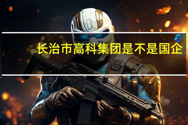 长治市高科集团是不是国企
