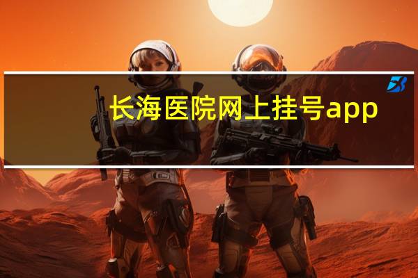长海医院网上挂号app（长海医院网上挂号）