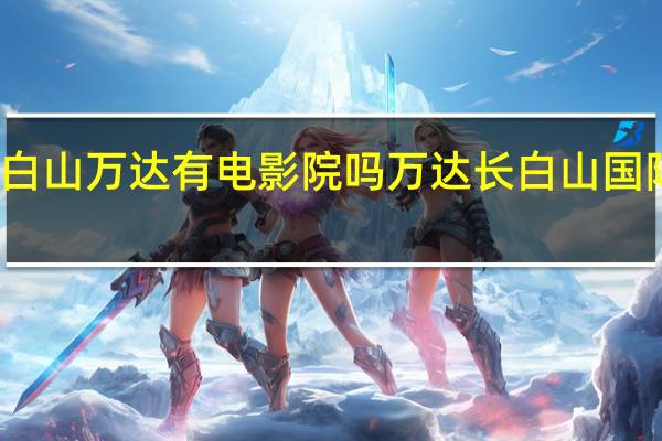 长白山万达有电影院吗 万达长白山国际度假区