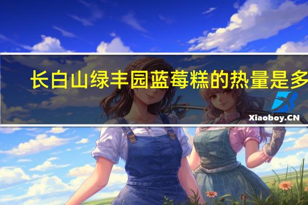长白山绿丰园 蓝莓糕的热量是多少