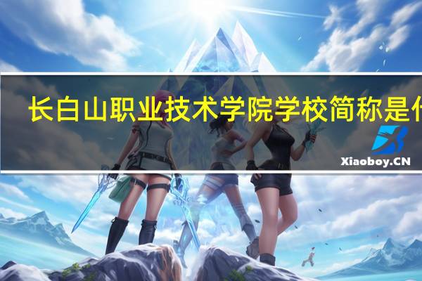 长白山职业技术学院学校简称是什么