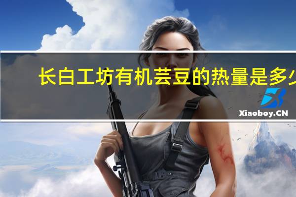 长白工坊 有机芸豆的热量是多少