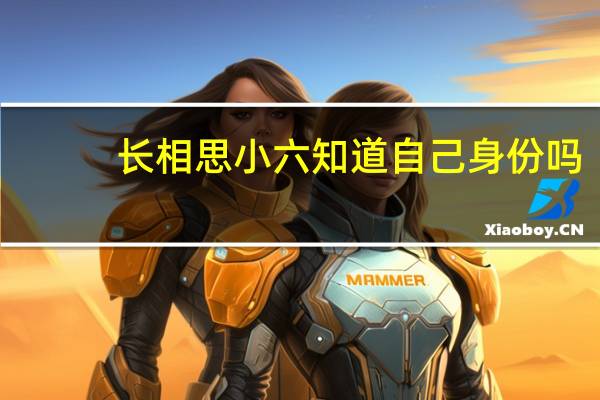 长相思小六知道自己身份吗