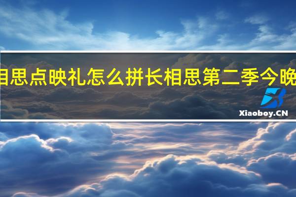 长相思点映礼怎么拼 长相思第二季今晚点映收官