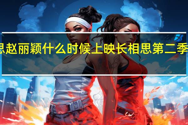 长相思赵丽颖什么时候上映 长相思第二季什么时候播