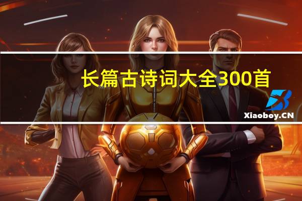 长篇古诗词大全300首（长篇古诗词）