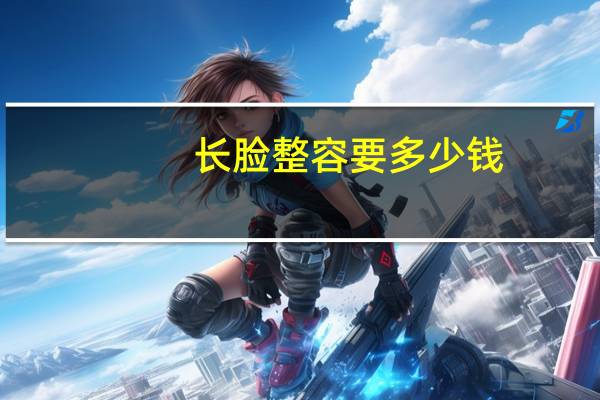 长脸整容要多少钱(长脸变圆脸该怎么办)