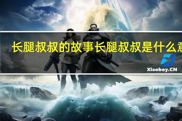 长腿叔叔的故事 长腿叔叔是什么意思