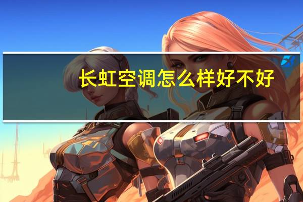 长虹空调怎么样好不好(长虹空调怎么样)