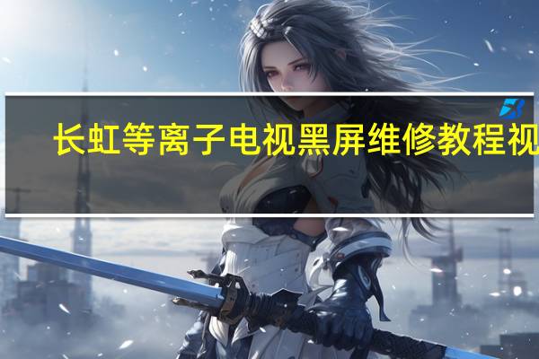 长虹等离子电视黑屏维修教程视频（长虹 等离子）