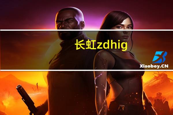 长虹zdhig（长虹z1怎么样）
