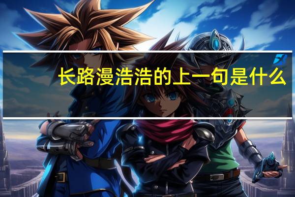 长路漫浩浩的上一句是什么