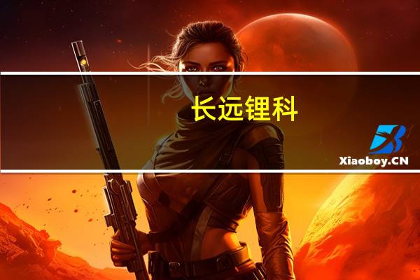 长远锂科：公司核心技术人员李厦辞职