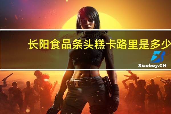 长阳食品 条头糕卡路里是多少