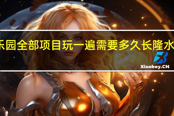 长隆水上乐园全部项目玩一遍需要多久 长隆水上乐园旅游攻略